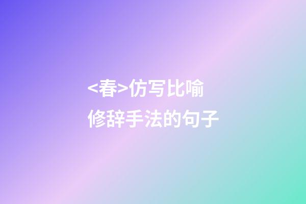 <春>仿写比喻修辞手法的句子